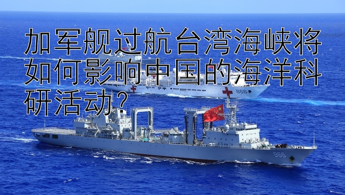 加军舰过航台湾海峡将如何影响中国的海洋科研活动？